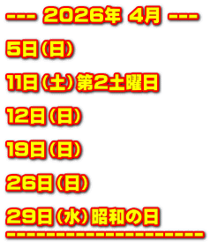 --- 2026年 4月 --- 5日(日) 11日(土)第2土曜日 12日(日) 19日(日) 26日(日) 29日(水)昭和の日 --------------------